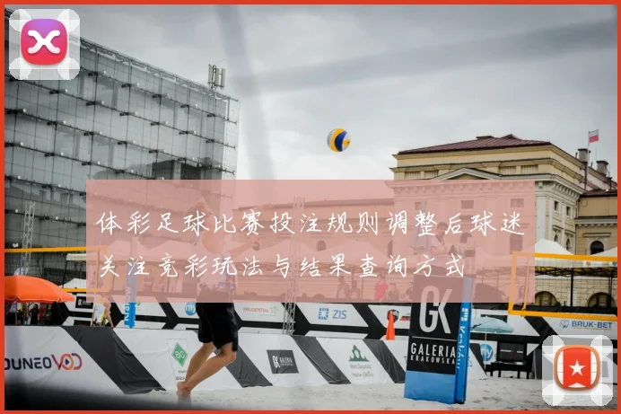 体彩足球比赛投注规则调整后球迷关注竞彩玩法与结果查询方式