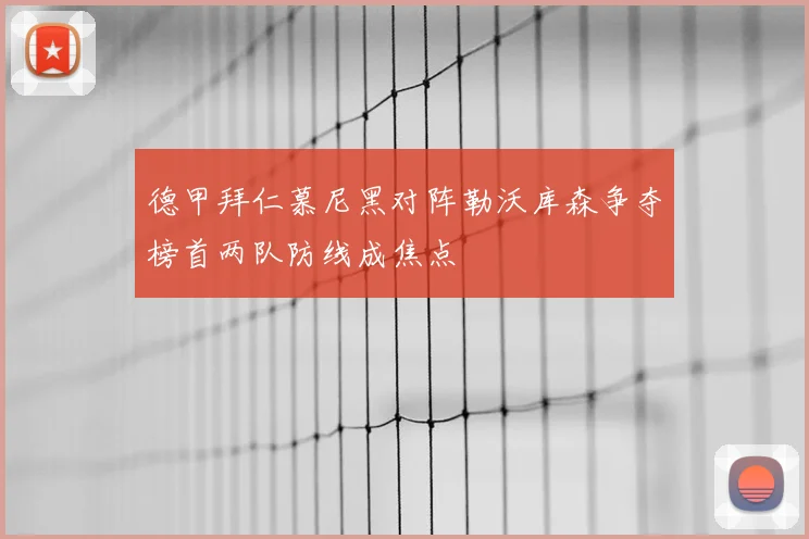 德甲拜仁慕尼黑对阵勒沃库森争夺榜首两队防线成焦点