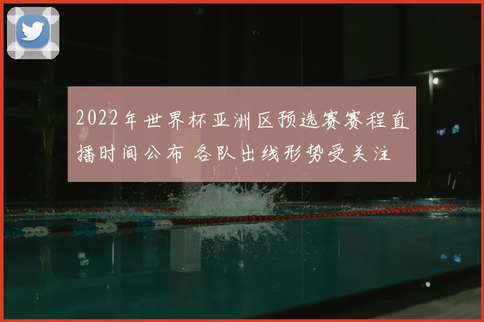 2022年世界杯亚洲区预选赛赛程直播时间公布 各队出线形势受关注