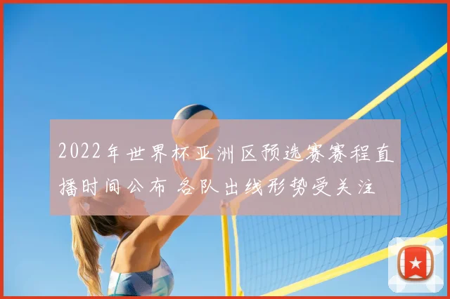 2022年世界杯亚洲区预选赛赛程直播时间公布 各队出线形势受关注