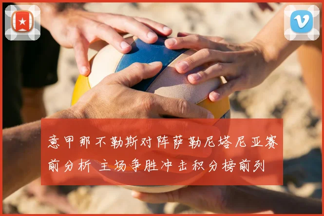 意甲那不勒斯对阵萨勒尼塔尼亚赛前分析 主场争胜冲击积分榜前列