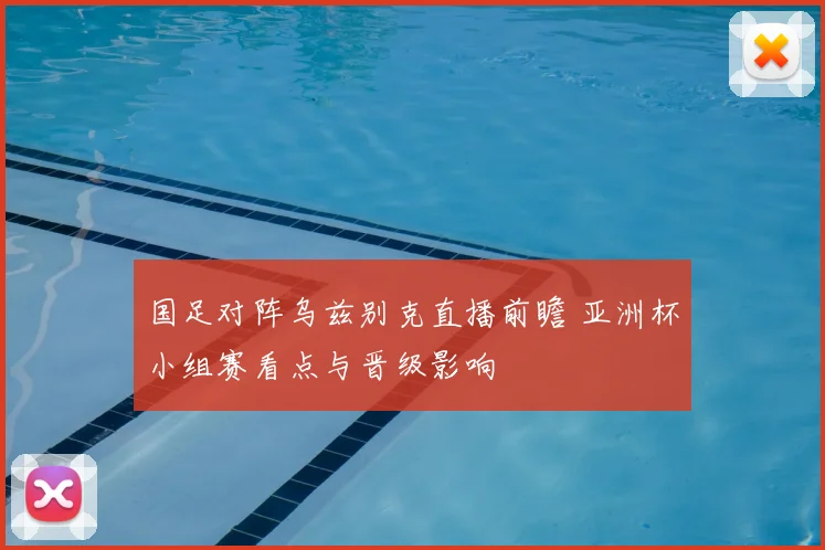国足对阵乌兹别克直播前瞻 亚洲杯小组赛看点与晋级影响